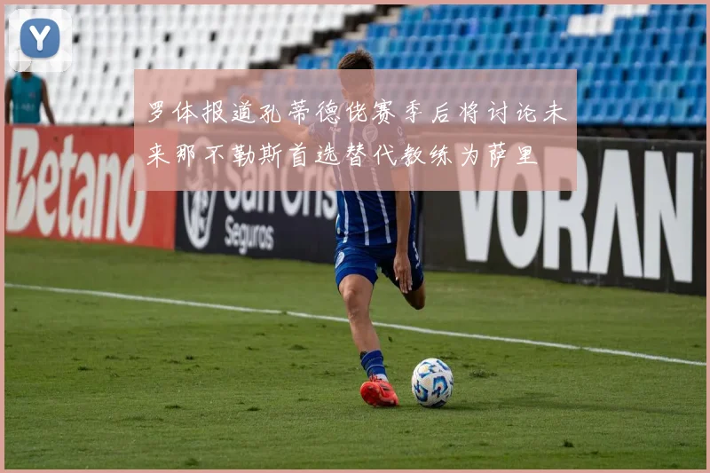 罗体报道孔蒂德佬赛季后将讨论未来那不勒斯首选替代教练为萨里