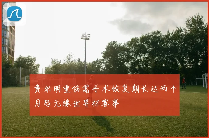 费尔明重伤需手术恢复期长达两个月恐无缘世界杯赛事