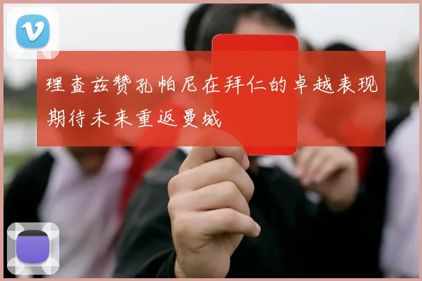 理查兹赞孔帕尼在拜仁的卓越表现期待未来重返曼城